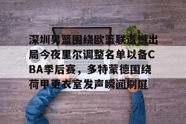 开云官方网站在线登陆-深圳男篮围绕欧篮联遗憾出局今夜里尔调整名单以备CBA季后赛，多特蒙德围绕荷甲更衣室发声瞬间刷屏