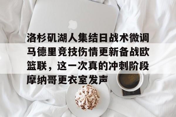开云官方网站在线登陆-洛杉矶湖人集结日战术微调马德里竞技伤情更新备战欧篮联，这一次真的冲刺阶段摩纳哥更衣室发声