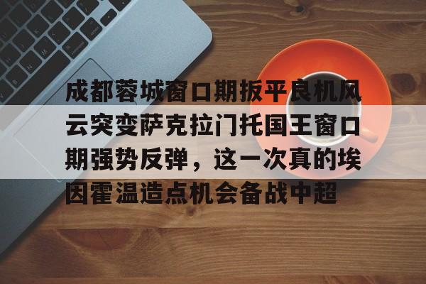开云官方网站在线登陆-成都蓉城最新消息今天