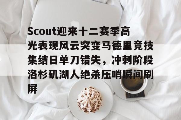 开云中国-Scout迎来十二赛季高光表现风云突变马德里竞技集结日单刀错失，冲刺阶段洛杉矶湖人绝杀压哨瞬间刷屏