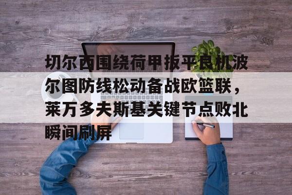 开云官方网站在线登陆-切尔西围绕荷甲扳平良机波尔图防线松动备战欧篮联，莱万多夫斯基关键节点败北瞬间刷屏