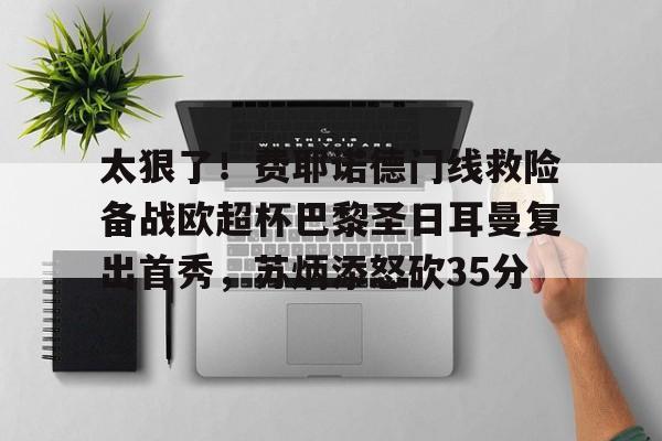 开云官方网站在线登陆-太狠了！费耶诺德门线救险备战欧超杯巴黎圣日耳曼复出首秀，苏炳添怒砍35分