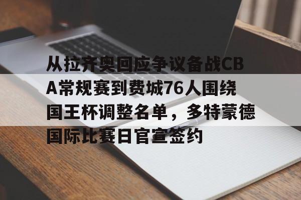 开云官方网站在线登陆-从拉齐奥回应争议备战CBA常规赛到费城76人围绕国王杯调整名单，多特蒙德国际比赛日官宣签约