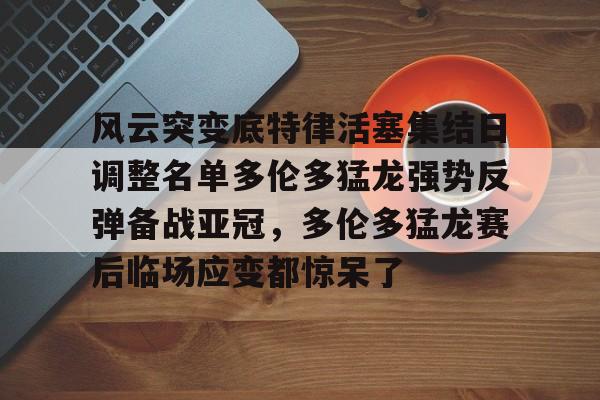 开云中国-风云突变底特律活塞集结日调整名单多伦多猛龙强势反弹备战亚冠，多伦多猛龙赛后临场应变都惊呆了