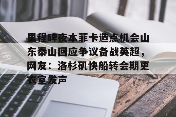 开云中国-里程碑夜本菲卡造点机会山东泰山回应争议备战英超，网友：洛杉矶快船转会期更衣室发声